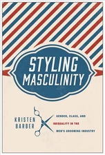 Styling Masculinity: Gender, Class, and Inequality in the Men's Grooming Industr