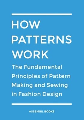How Patterns Work: The Fundamental Principles of Pattern Making and Sewing in