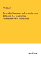 Recherches Historiques Sur Les Manufactures De Faience Et Ce Porcelaine De...