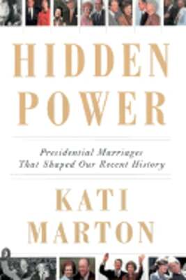 Hidden Power: Presidential Marriages That Shaped Our Recent History by Marton