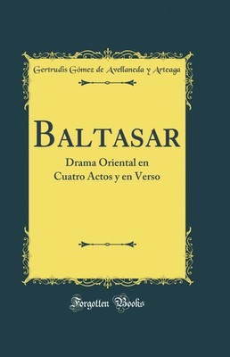 Baltasar: Drama Oriental en Cuatro Actos y en Verso (Classic Reprint)