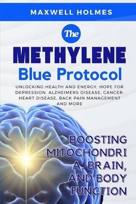 The Methylene Blue Protocol: BOOSTING MITOCHONDRIA, BRAIN, AND BODY FUNCTION: Un