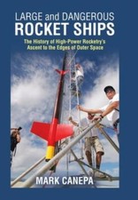 Large and Dangerous Rocket Ships: The History of High-Power Rocketry's Asce...