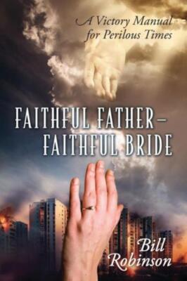 Faithful Father - Faithful Bride: A Victory Manual For Perilous Times