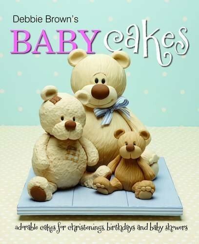 Debbie Brown's Baby Cakes: Adorable Cakes for Christenings, Birthdays and Baby
