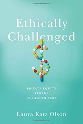 Ethically Challenged : Private Equity Storms US Health Care Laura