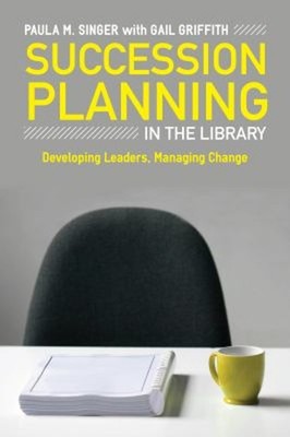 Succession Planning in the Library : Developing Leaders, Managing