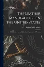 The Leather Manufacture in the United States; a Dissertation on the Methods and