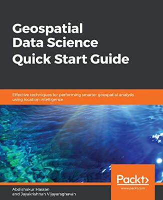 Geospatial Data Science Quick Start Guide: Effective techniques for performin...