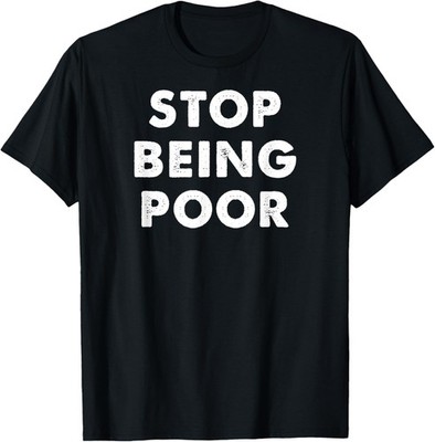 Stop Being Poor Funny Meme Money Success Rich Saying Gag T-Shirt