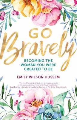 Go Bravely : Becoming the Woman You Were Created to Be Emily Wils