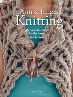 Arm and Finger Knitting : 35 No-Needle Knits for the Home and to