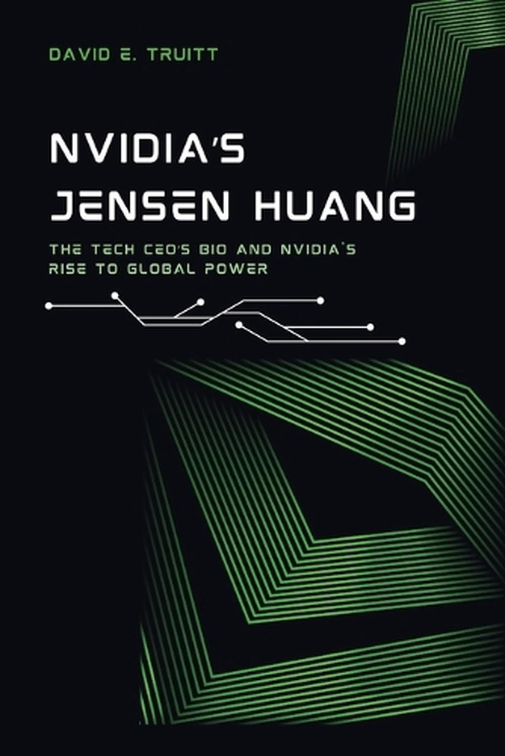 NVIDIA's Jensen Huang: The Tech CEO's Bio and NVIDIA's Rise to Global Power by D