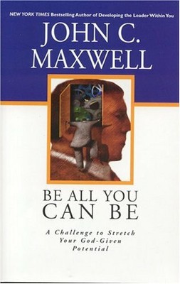 Be All You Can Be: A Challenge to Stretch Your Go by Maxwell, John C. 0781438047
