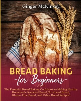 Bread Baking for Beginners: The Essential Bread Baking Cookbook