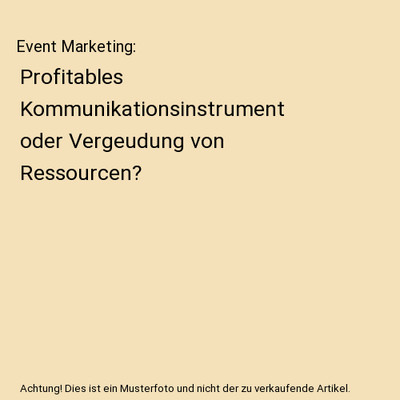 Event Marketing: Profitables Kommunikationsinstrument oder Vergeudung von Ressou