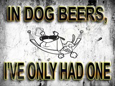 In Dog Beers I've Only Had One Metal Sign 9" x 12"