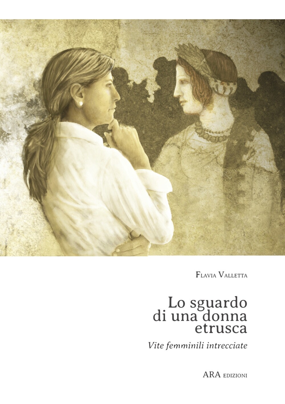 Lo sguardo di una donna etrusca. Vite femminili intrecciate - [ARA Edizioni]