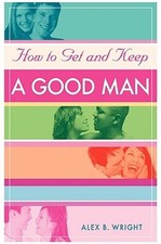 How to Get and Keep A Good Man: From Successfully Single to Happily Married (Pap