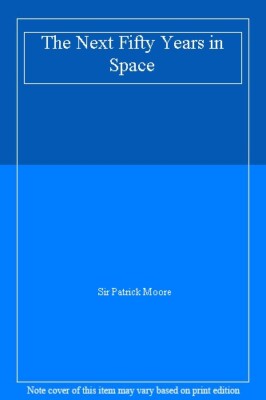 Next Fifty Years in Space By Sir Patrick Moore