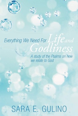 Everything We Need for Life and Godliness: A Study of the Psalms on How We R...