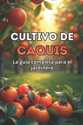 Cultivo de caquis: Gu?a completa para jardineros: variedades, plantaci?n y cuida
