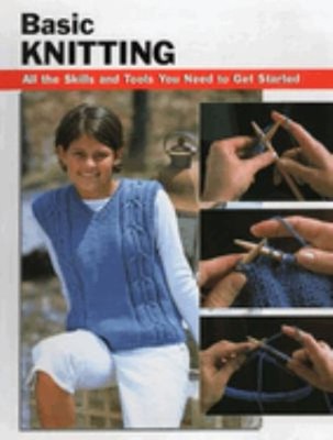 Basic Knitting : All the Skills and Tools You Need to Get Started