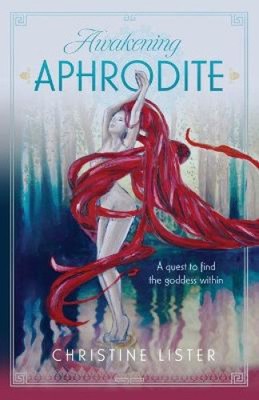 Awakening Aphrodite: A quest to find the goddess within by Lister, Christine