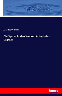 Die Syntax in den Werken Alfreds des Grossen J. Ernst Wülfing Taschenbuch 528 S.