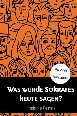 Was wrde Sokrates heute sagen: Wie das ungepr?fte Leben uns auch im 21. Jahrhund