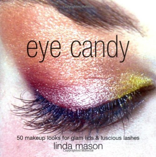 Eye Candy: 50 Makeup Looks for Glam Lids and Luscious Lashes By Linda Mason