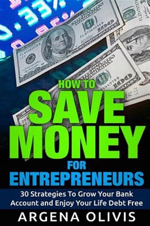How to Save Money for Entrepreneurs : 30 Strategies to Grow Your Bank Account...