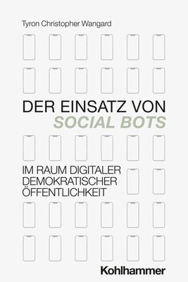Tyron Wangard | Der Einsatz von Social Bots im Raum digitaler demokratischer...
