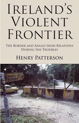 Ireland's Violent Frontier: The Border and Anglo-Irish Relations