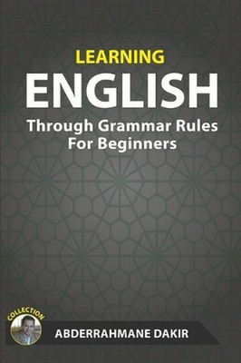 Learning English Through Grammar Rules For Beginners by Abderrahmane Dakir (Engl