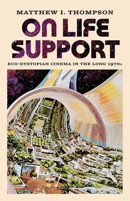 On Life Support: Eco-Dystopian Cinema in the Long 1970s by Thompson