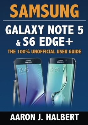 SAMSUNG GALAXY NOTE 5 & S6 EDGE+: THE 100 UNOFFICIAL USER By Aaron Halbert