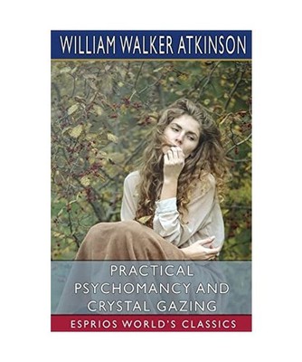 Practical Psychomancy and Crystal Gazing [Esprios Classics], Atkinson, William W