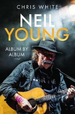 Chris White Neil Young: Album by Album (Gebundene Ausgabe)