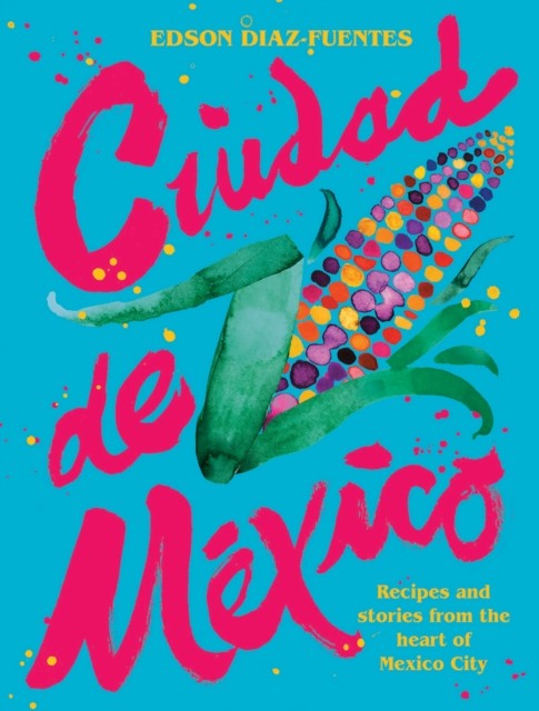 Ciudad de Mexico: Recipes and Stories from the Heart of Mexico City By Edson Di - Image 3