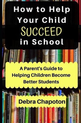 How to Help Your Child Succeed in School: A Parent's Guide to Helping Children B