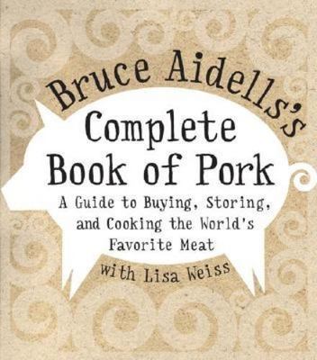 Bruce Aidells's Complete Book of Pork: A Guide to Buying, Storing, and...