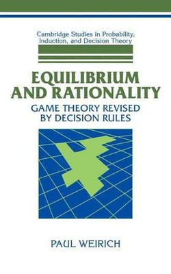Equilibrium and Rationality: Game Theory Revised by Decision Rules by Paul Weiri