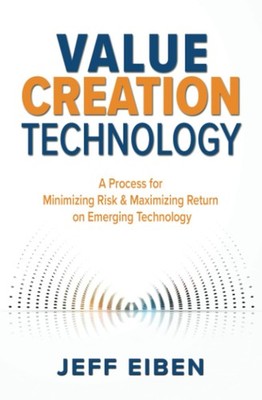 Value Creation Technology: A Process for Minimizing Risk & Maximizing Return...