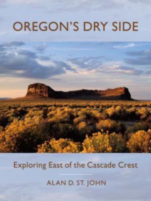 Oregon's Dry Side: Exploring East of the Cascade Crest by Alan D. St. John