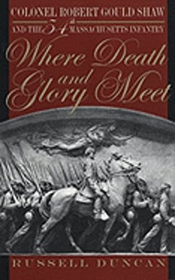 Where Death and Glory Meet: Colonel Robert Gould Shaw and the 54th Massachusetts