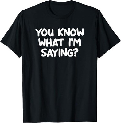 Funny, You Know What I'm Saying, Joke Sarcastic Family T-Shirt
