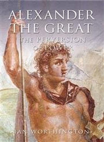 Alexander the Great: Man and God, Worthington, Prof Ian