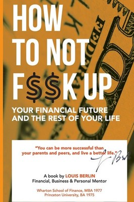 How to Not F$$k Up Your Financial Future, and the Rest of Your Life (Financi...