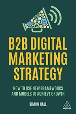 B2B Digital Marketing Strategy: How to Use New Frameworks and Mo